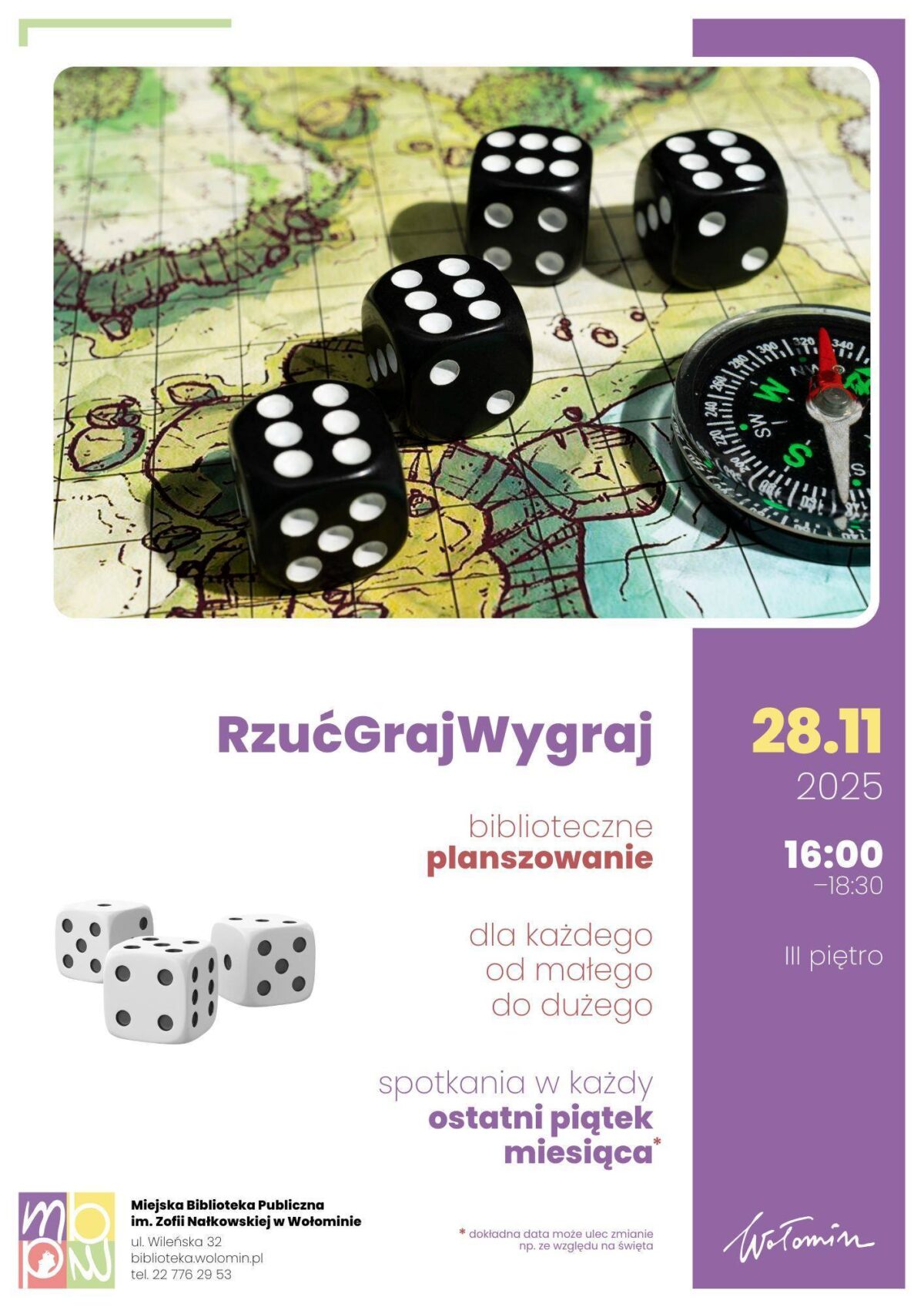 Plakat przedstawia promocję wydarzenia pod nazwą „RzućGrajWygraj”, odbywającego się w Miejskiej Bibliotece Publicznej w Wołominie. Na górze widnieje kolorowe zdjęcie — widać cztery czarne kostki do gry z białymi oczkami i tradycyjny kompas na mapie przygodowej, co nadaje całości atmosferę gry i odkrywania. Reszta plakatu utrzymana jest w białym i fioletowym tonie z jasnym żółtym akcentem. Na środku dużym fioletowym napisem wypisano nazwę wydarzenia. Obok, po prawej stronie, zaznaczono datę 28.11.2025 oraz godzinę 16:00–18:30 i informację o miejscu – „III piętro”. Pod nazwą umieszczono wiadomość o „bibliotecznym planszowaniu”, z podkreśleniem, że spotkania są „dla każdego od małego do dużego”. W dolnej części jest grafika z trzema białymi kostkami do gry oraz logo biblioteki z danymi adresowymi, a także adnotacja o możliwości zmiany daty wydarzenia w związku ze świętami. Całość przekazuje, że wydarzenie polega na wspólnym graniu w gry planszowe w bibliotece dla osób w każdym wieku.