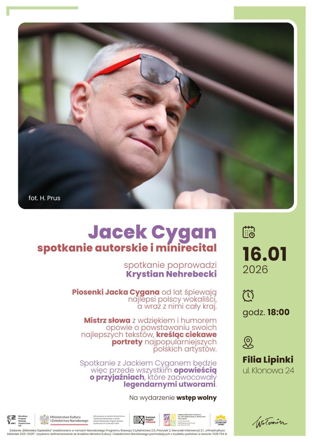 Plakat promujący spotkanie autorskie i minirecital Jacka Cygana. U góry znajduje się fotografia portretowa mężczyzny w średnim wieku, o siwych włosach, w czarnej marynarce, z okularami przeciwsłonecznymi opartymi na czole, patrzącego w stronę obiektywu. Zdjęcie autorstwa H. Prus. Poniżej duży napis: „Jacek Cygan, spotkanie autorskie i minirecital”. Informacja, że spotkanie poprowadzi Krystian Nehrebecki. Tekst informuje, że piosenki Jacka Cygana od lat śpiewają najlepsi polscy wokaliści, a autor z humorem i wdziękiem opowiada o powstawaniu swoich tekstów oraz o przyjaźniach, które zaowocowały legendarnymi utworami. Po prawej stronie, na zielonym tle, znajdują się szczegóły wydarzenia: data 16.01.2026, godzina 18:00, miejsce Filia Lipinki, ul. Klonowa 24. Na dole informacja: wstęp wolny. U dołu plakatu widoczne są logotypy instytucji partnerskich i organizatorów.