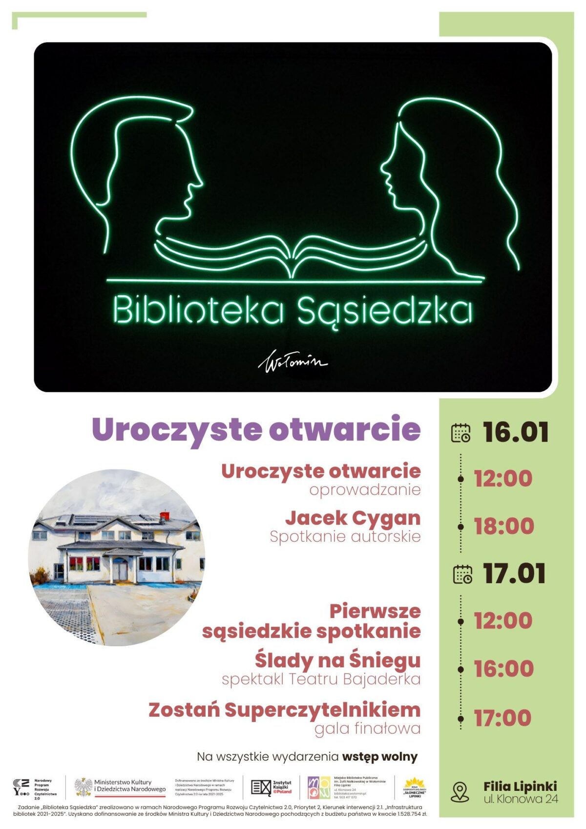 Plakat zawiera informacje o otwarciu Biblioteki Sąsiedzka w Wołominie, znajdującej się przy ul. Klonowej 24 (Filia Lipinki). Oto szczegóły zaplanowanych wydarzeń: Harmonogram Otwarcia 16 stycznia 2026 r. 12:00 - Uroczystość otwarcia z oprowadzaniem 18:00 - Spotkanie autorskie z Jackiem Cyganem 17 stycznia 2026 r. 12:00 - Pierwsze sąsiedzkie spotkanie: "Ślady na śniegu" - spektakl Teatru Bajaderka 16:00 - (spektakl - kontynuacja) 17:00 - Gala finałowa "Zostań Superczytelnikiem" Kluczowe Informacje Wszystkie wydarzenia odbywają się na warunkach wstępu wolnego (bezpłatnie). Inicjatywa jest wspierana przez Ministerstwo Kultury i Dziedzictwa Narodowego oraz realizowana w ramach Narodowego Programu Rozwoju Czytelnictwa 2.0.