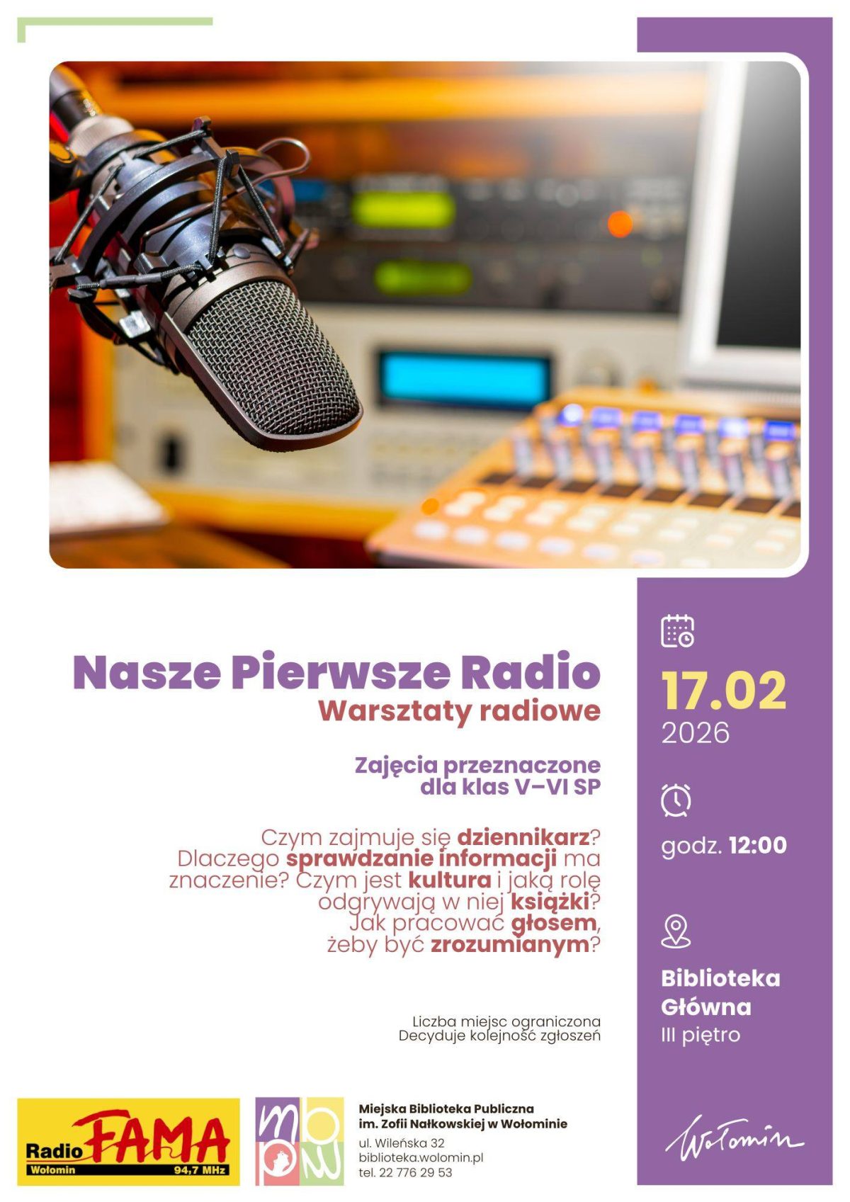 Plakat informujący o warsztatach radiowych „Nasze Pierwsze Radio”. Na górze zdjęcie studyjnego mikrofonu zawieszonego na wysięgniku, w tle mikser i sprzęt radiowy. Poniżej tytuł: „Nasze Pierwsze Radio – warsztaty radiowe”. Informacja: zajęcia przeznaczone dla klas V–VI szkoły podstawowej. Wymienione zagadnienia warsztatów: czym zajmuje się dziennikarz, dlaczego sprawdzanie informacji ma znaczenie, czym jest kultura i jaką rolę odgrywają w niej książki, jak pracować głosem, żeby być zrozumianym. Po prawej stronie data: 17.02.2026, godzina 12:00. Miejsce: Biblioteka Główna, III piętro. Na dole informacja o ograniczonej liczbie miejsc i decydującej kolejności zgłoszeń oraz logotypy Radia FAMA, Miejskiej Biblioteki Publicznej im. Zofii Nałkowskiej w Wołominie i miasta Wołomin.