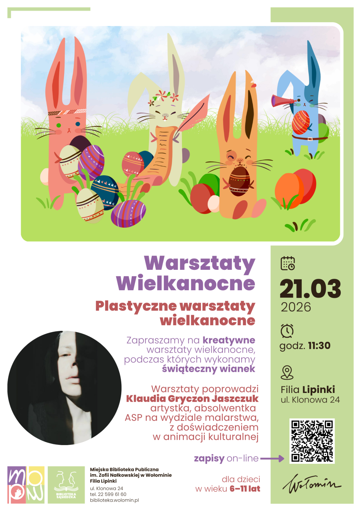Plakat informujący o wielkanocnych warsztatach plastycznych dla dzieci. W górnej części na jasnym, zielonym tle znajduje się ilustracja czterech kolorowych, stojących królików otoczonych dużą liczbą ozdobnych pisanek w różnych wzorach i kolorach. Poniżej, na białym tle, umieszczony jest główny tytuł „Warsztaty Wielkanocne”, niżej napis „Plastyczne warsztaty wielkanocne” oraz tekst zapraszający na kreatywne warsztaty, podczas których uczestnicy wykonają świąteczny wianek, z zaznaczeniem, że są one przeznaczone dla dzieci w wieku od 6 do 11 lat. Po prawej stronie widoczny jest jasnozielony pionowy pasek z ikoną kalendarza i datą „21.03.2026”, ikoną zegara z godziną „11:30” oraz ikoną pinezki z adresem „Filia Lipinki, ul. Klonowa 24”, a na dole tego paska znajduje się kod QR do zapisów online. W dolnej części plakatu umieszczone są logotypy biblioteki oraz dane kontaktowe Miejskiej Biblioteki Publicznej w Wołominie, filia Lipinki.
